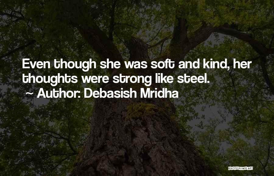 Debasish Mridha Quotes: Even Though She Was Soft And Kind, Her Thoughts Were Strong Like Steel.