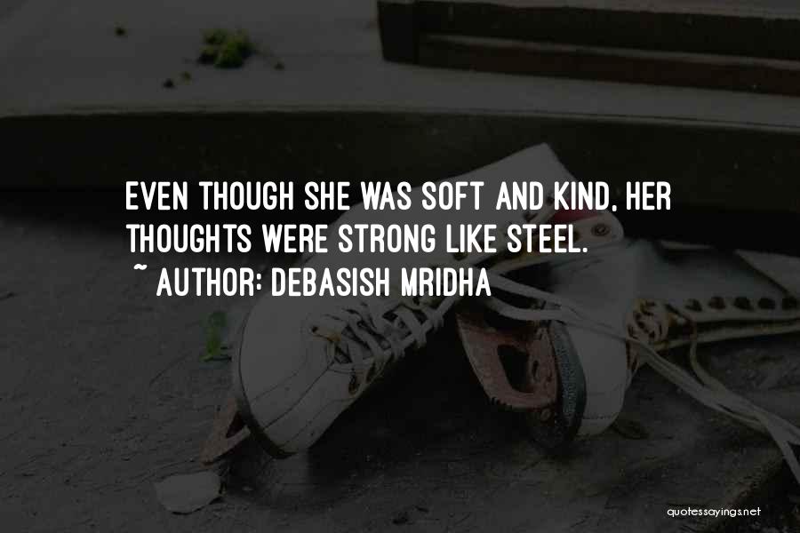 Debasish Mridha Quotes: Even Though She Was Soft And Kind, Her Thoughts Were Strong Like Steel.