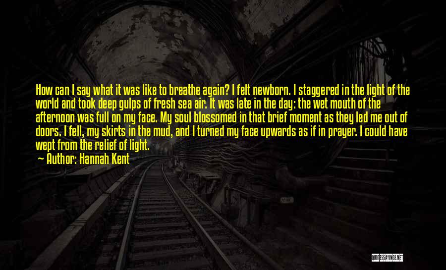 Hannah Kent Quotes: How Can I Say What It Was Like To Breathe Again? I Felt Newborn. I Staggered In The Light Of