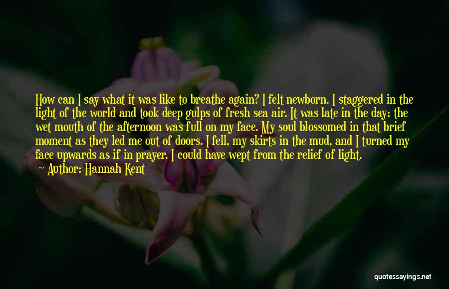 Hannah Kent Quotes: How Can I Say What It Was Like To Breathe Again? I Felt Newborn. I Staggered In The Light Of