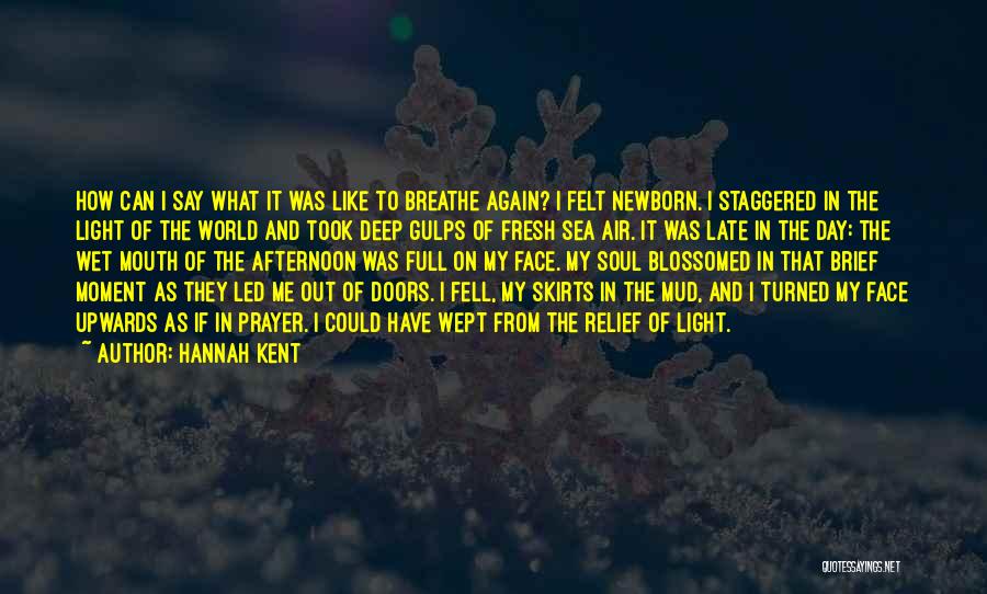 Hannah Kent Quotes: How Can I Say What It Was Like To Breathe Again? I Felt Newborn. I Staggered In The Light Of