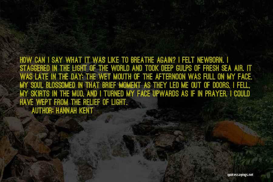 Hannah Kent Quotes: How Can I Say What It Was Like To Breathe Again? I Felt Newborn. I Staggered In The Light Of