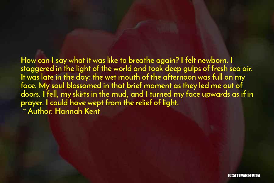 Hannah Kent Quotes: How Can I Say What It Was Like To Breathe Again? I Felt Newborn. I Staggered In The Light Of