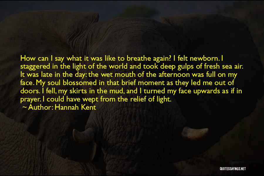 Hannah Kent Quotes: How Can I Say What It Was Like To Breathe Again? I Felt Newborn. I Staggered In The Light Of