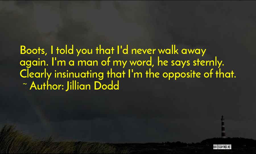 Jillian Dodd Quotes: Boots, I Told You That I'd Never Walk Away Again. I'm A Man Of My Word, He Says Sternly. Clearly