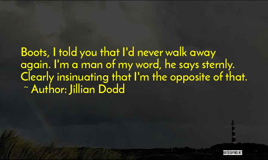 Jillian Dodd Quotes: Boots, I Told You That I'd Never Walk Away Again. I'm A Man Of My Word, He Says Sternly. Clearly