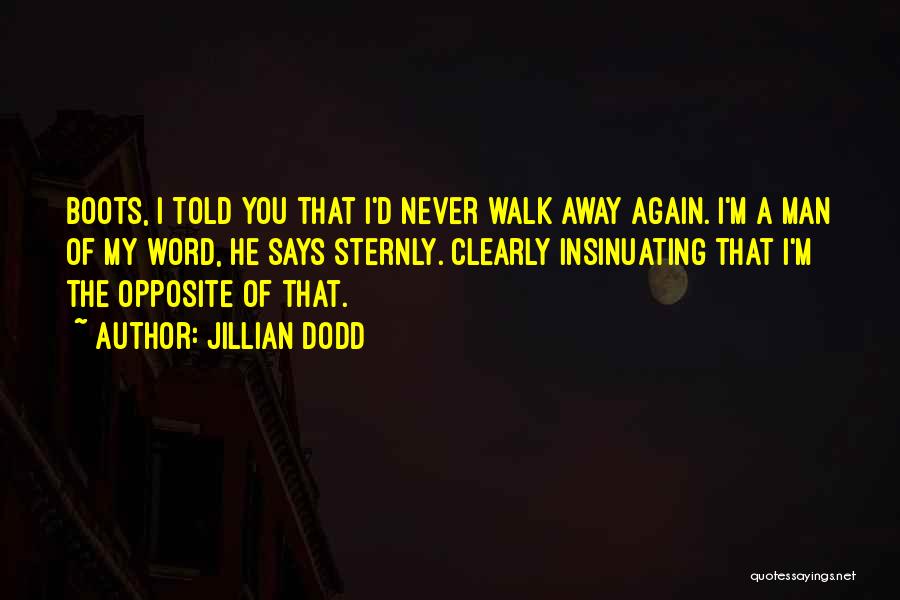 Jillian Dodd Quotes: Boots, I Told You That I'd Never Walk Away Again. I'm A Man Of My Word, He Says Sternly. Clearly