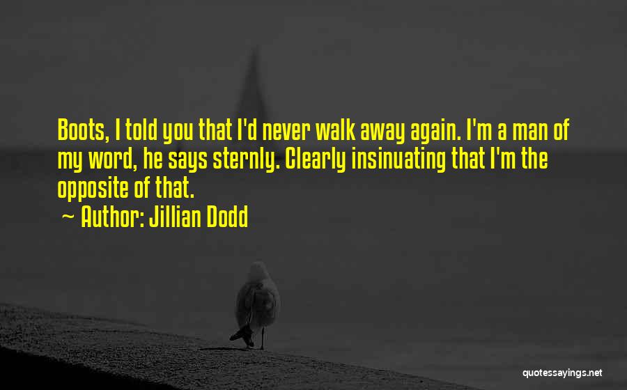 Jillian Dodd Quotes: Boots, I Told You That I'd Never Walk Away Again. I'm A Man Of My Word, He Says Sternly. Clearly