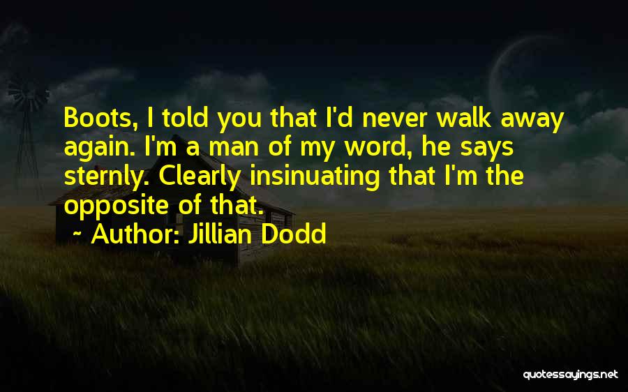 Jillian Dodd Quotes: Boots, I Told You That I'd Never Walk Away Again. I'm A Man Of My Word, He Says Sternly. Clearly