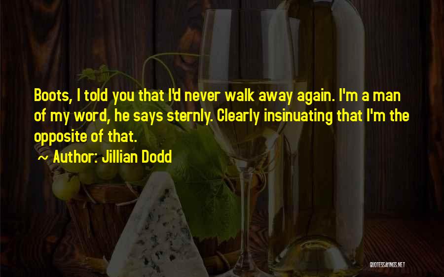 Jillian Dodd Quotes: Boots, I Told You That I'd Never Walk Away Again. I'm A Man Of My Word, He Says Sternly. Clearly