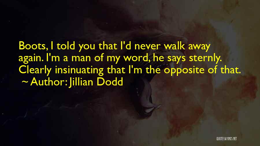 Jillian Dodd Quotes: Boots, I Told You That I'd Never Walk Away Again. I'm A Man Of My Word, He Says Sternly. Clearly