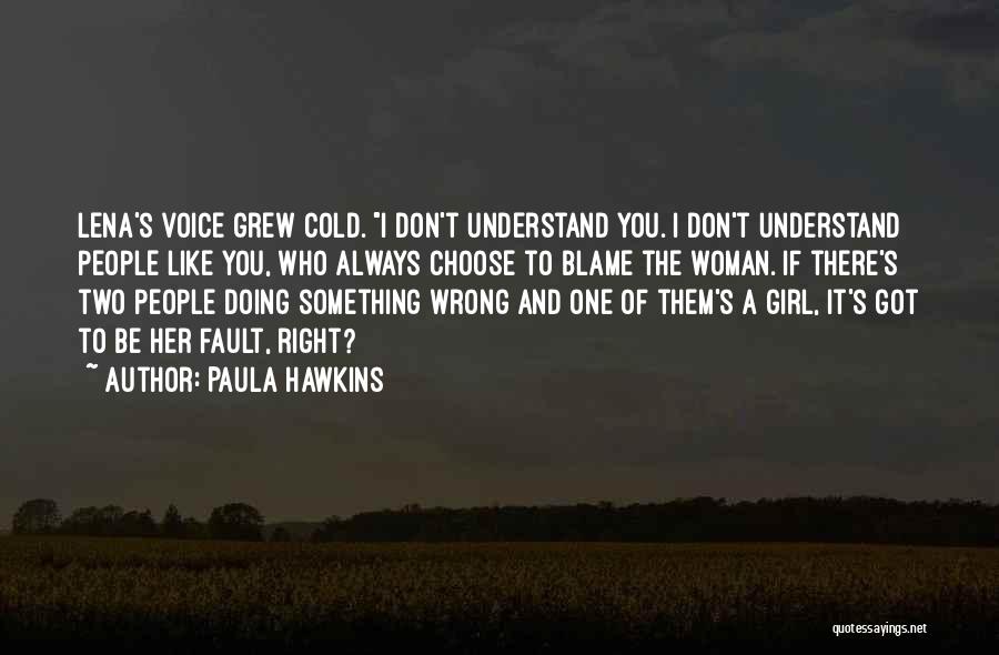 Paula Hawkins Quotes: Lena's Voice Grew Cold. I Don't Understand You. I Don't Understand People Like You, Who Always Choose To Blame The