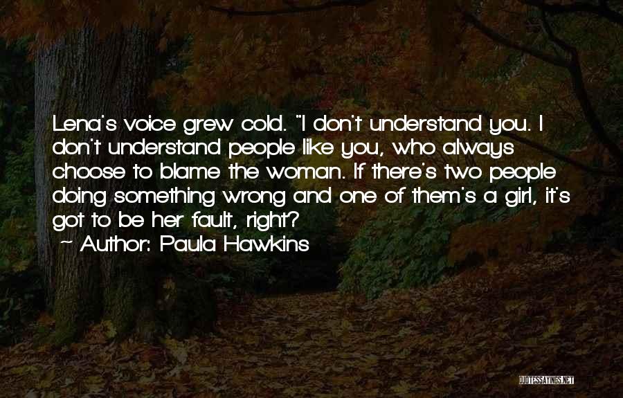 Paula Hawkins Quotes: Lena's Voice Grew Cold. I Don't Understand You. I Don't Understand People Like You, Who Always Choose To Blame The