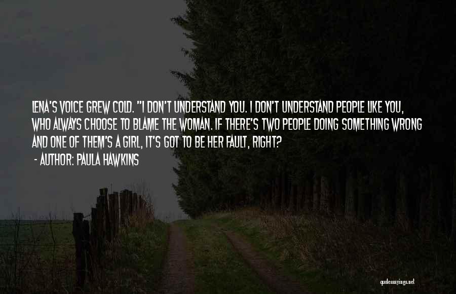 Paula Hawkins Quotes: Lena's Voice Grew Cold. I Don't Understand You. I Don't Understand People Like You, Who Always Choose To Blame The