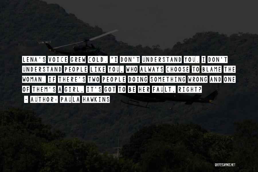 Paula Hawkins Quotes: Lena's Voice Grew Cold. I Don't Understand You. I Don't Understand People Like You, Who Always Choose To Blame The