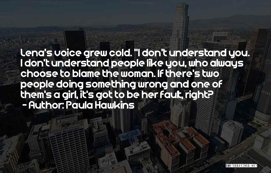 Paula Hawkins Quotes: Lena's Voice Grew Cold. I Don't Understand You. I Don't Understand People Like You, Who Always Choose To Blame The