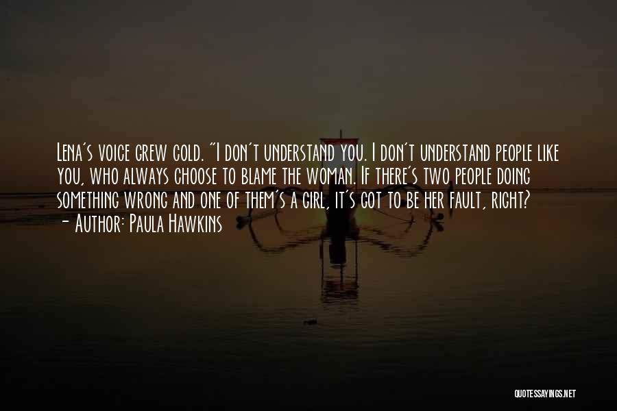 Paula Hawkins Quotes: Lena's Voice Grew Cold. I Don't Understand You. I Don't Understand People Like You, Who Always Choose To Blame The