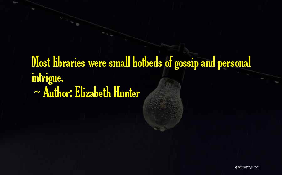 Elizabeth Hunter Quotes: Most Libraries Were Small Hotbeds Of Gossip And Personal Intrigue.