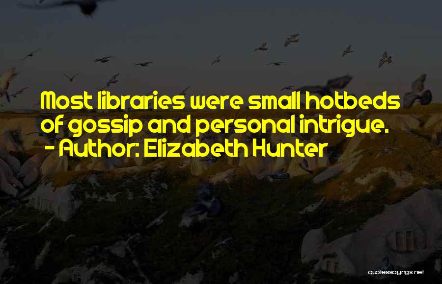Elizabeth Hunter Quotes: Most Libraries Were Small Hotbeds Of Gossip And Personal Intrigue.