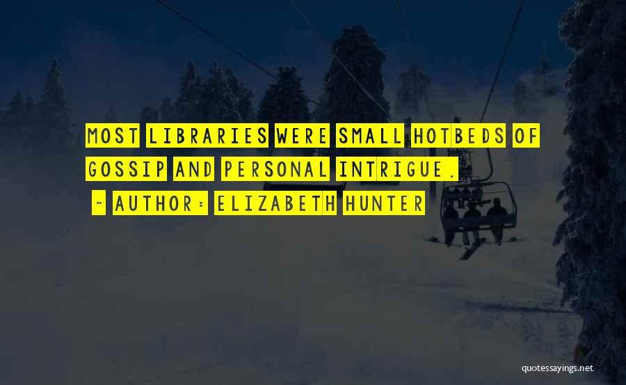 Elizabeth Hunter Quotes: Most Libraries Were Small Hotbeds Of Gossip And Personal Intrigue.