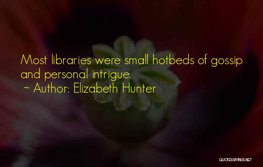 Elizabeth Hunter Quotes: Most Libraries Were Small Hotbeds Of Gossip And Personal Intrigue.