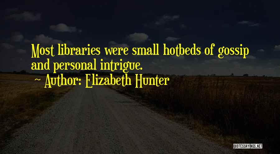 Elizabeth Hunter Quotes: Most Libraries Were Small Hotbeds Of Gossip And Personal Intrigue.