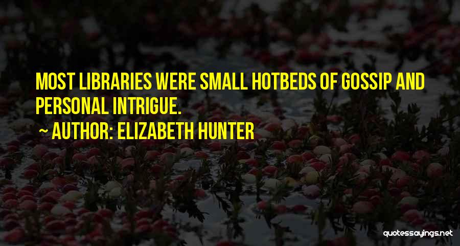 Elizabeth Hunter Quotes: Most Libraries Were Small Hotbeds Of Gossip And Personal Intrigue.