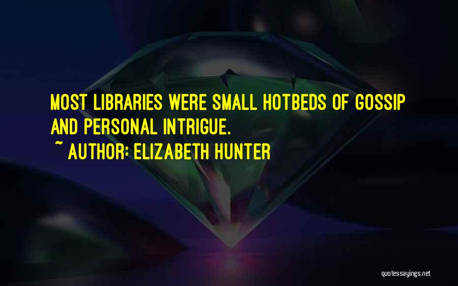 Elizabeth Hunter Quotes: Most Libraries Were Small Hotbeds Of Gossip And Personal Intrigue.