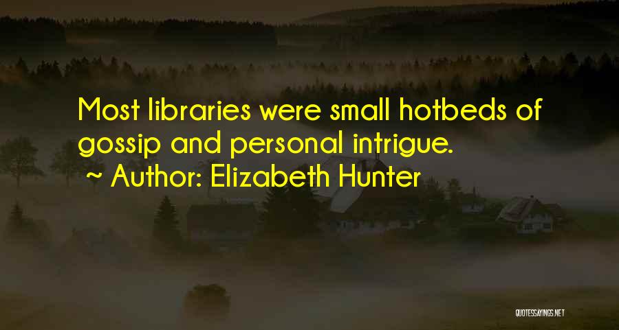 Elizabeth Hunter Quotes: Most Libraries Were Small Hotbeds Of Gossip And Personal Intrigue.