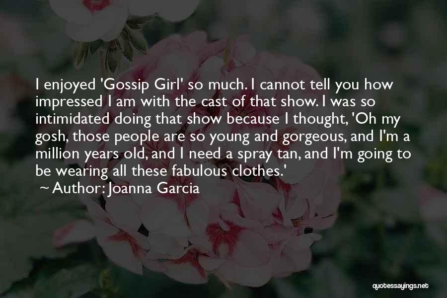 Joanna Garcia Quotes: I Enjoyed 'gossip Girl' So Much. I Cannot Tell You How Impressed I Am With The Cast Of That Show.