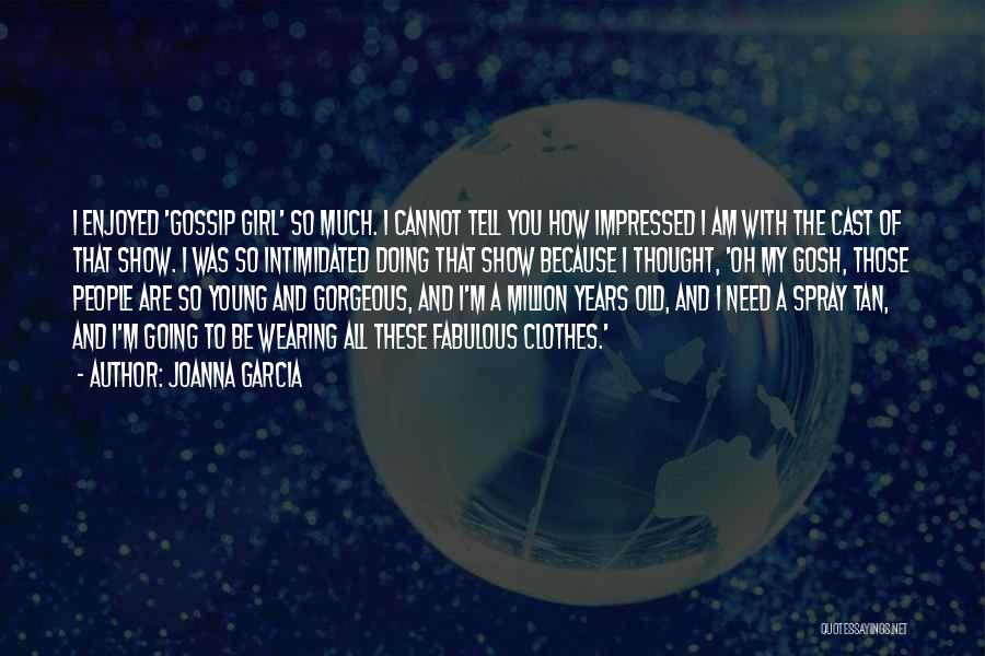 Joanna Garcia Quotes: I Enjoyed 'gossip Girl' So Much. I Cannot Tell You How Impressed I Am With The Cast Of That Show.