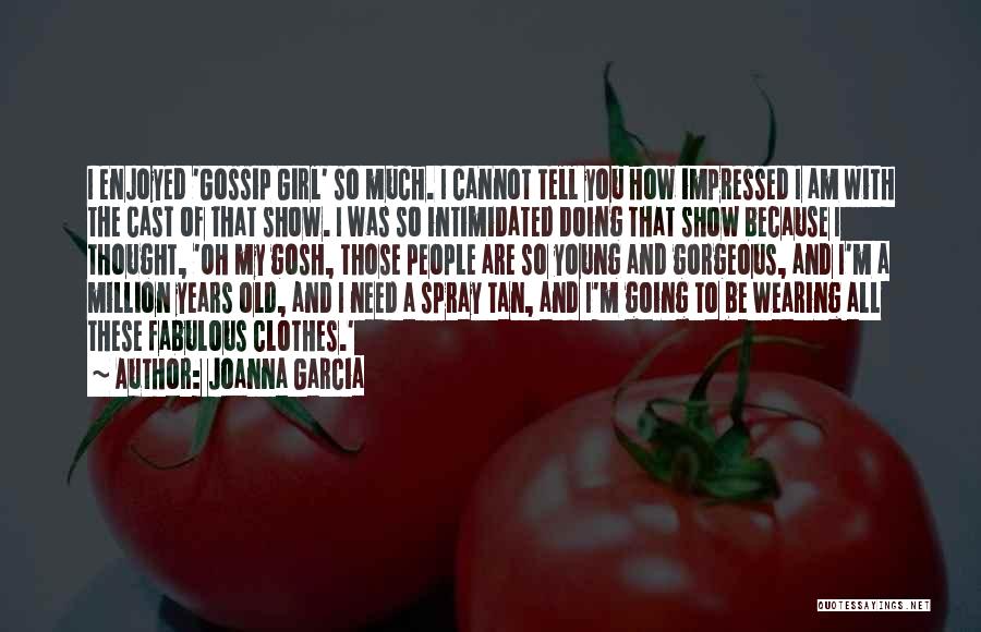 Joanna Garcia Quotes: I Enjoyed 'gossip Girl' So Much. I Cannot Tell You How Impressed I Am With The Cast Of That Show.