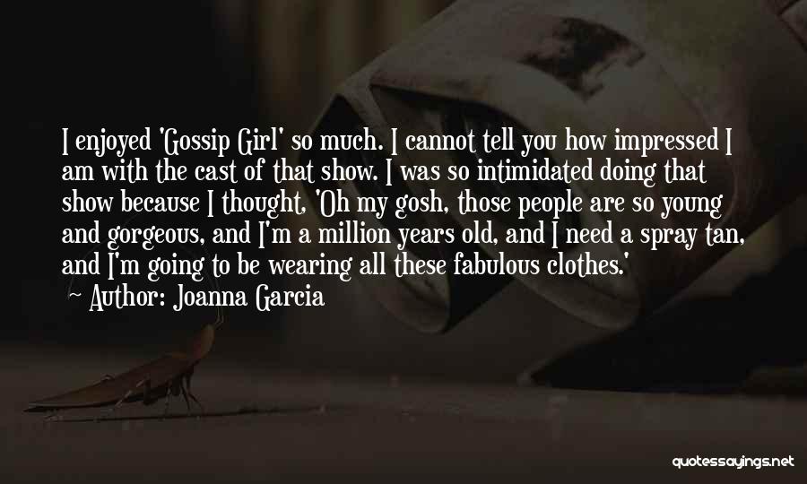 Joanna Garcia Quotes: I Enjoyed 'gossip Girl' So Much. I Cannot Tell You How Impressed I Am With The Cast Of That Show.