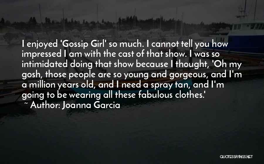 Joanna Garcia Quotes: I Enjoyed 'gossip Girl' So Much. I Cannot Tell You How Impressed I Am With The Cast Of That Show.