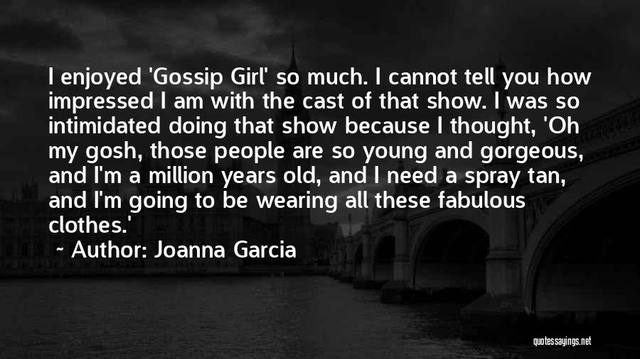 Joanna Garcia Quotes: I Enjoyed 'gossip Girl' So Much. I Cannot Tell You How Impressed I Am With The Cast Of That Show.