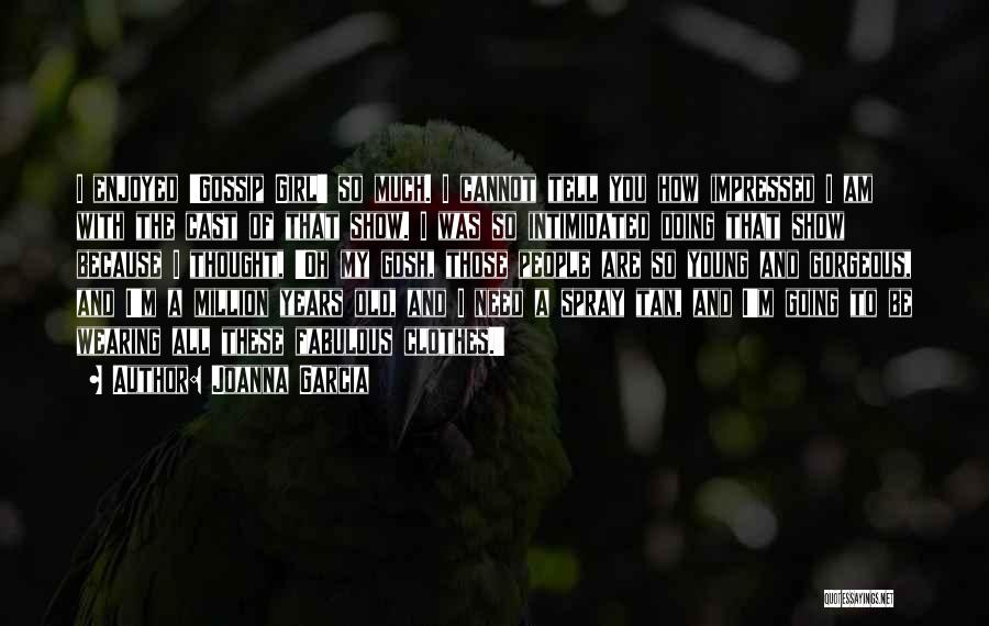 Joanna Garcia Quotes: I Enjoyed 'gossip Girl' So Much. I Cannot Tell You How Impressed I Am With The Cast Of That Show.
