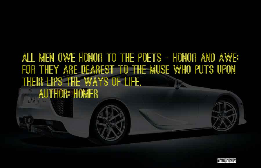 Homer Quotes: All Men Owe Honor To The Poets - Honor And Awe; For They Are Dearest To The Muse Who Puts