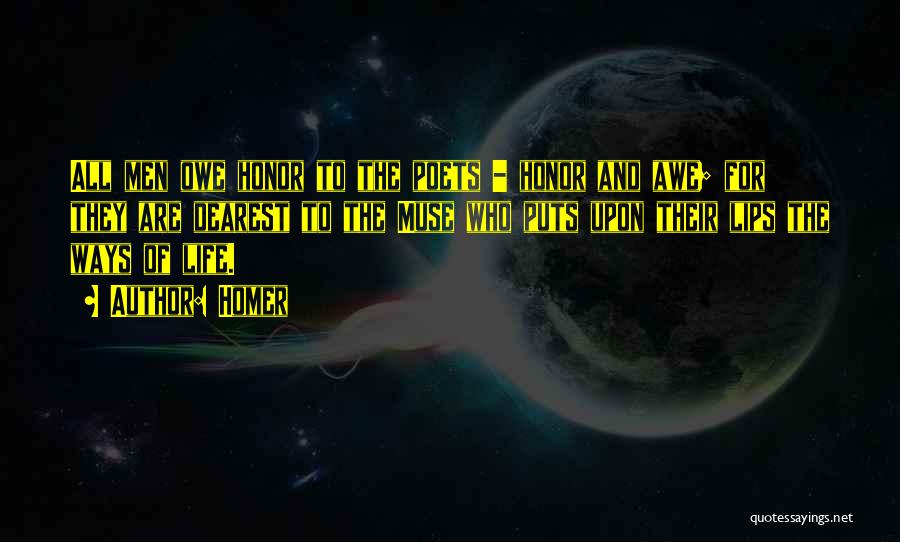 Homer Quotes: All Men Owe Honor To The Poets - Honor And Awe; For They Are Dearest To The Muse Who Puts