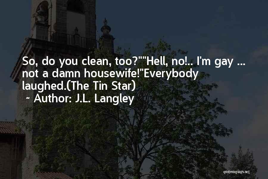 J.L. Langley Quotes: So, Do You Clean, Too?hell, No!.. I'm Gay ... Not A Damn Housewife!everybody Laughed.(the Tin Star)