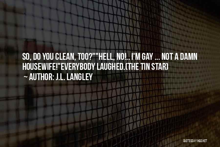 J.L. Langley Quotes: So, Do You Clean, Too?hell, No!.. I'm Gay ... Not A Damn Housewife!everybody Laughed.(the Tin Star)