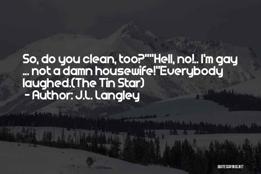 J.L. Langley Quotes: So, Do You Clean, Too?hell, No!.. I'm Gay ... Not A Damn Housewife!everybody Laughed.(the Tin Star)