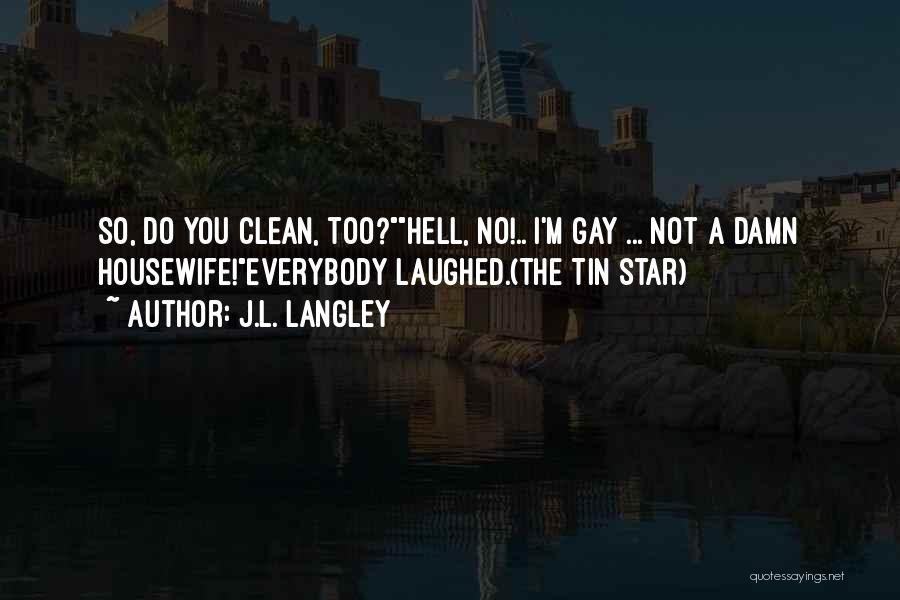 J.L. Langley Quotes: So, Do You Clean, Too?hell, No!.. I'm Gay ... Not A Damn Housewife!everybody Laughed.(the Tin Star)