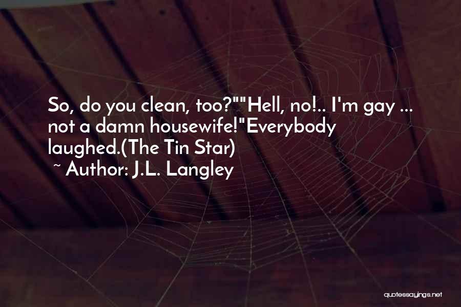 J.L. Langley Quotes: So, Do You Clean, Too?hell, No!.. I'm Gay ... Not A Damn Housewife!everybody Laughed.(the Tin Star)