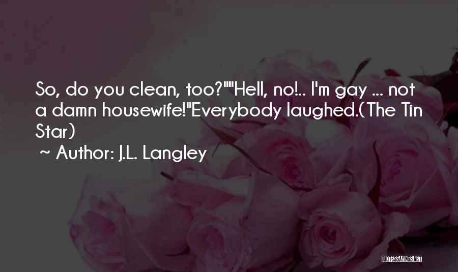 J.L. Langley Quotes: So, Do You Clean, Too?hell, No!.. I'm Gay ... Not A Damn Housewife!everybody Laughed.(the Tin Star)