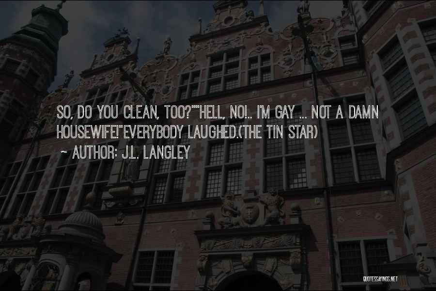 J.L. Langley Quotes: So, Do You Clean, Too?hell, No!.. I'm Gay ... Not A Damn Housewife!everybody Laughed.(the Tin Star)