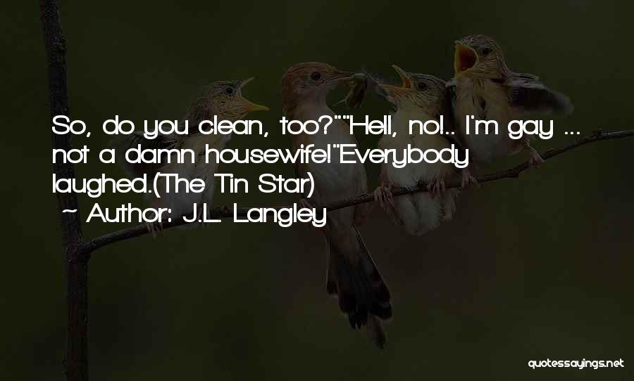 J.L. Langley Quotes: So, Do You Clean, Too?hell, No!.. I'm Gay ... Not A Damn Housewife!everybody Laughed.(the Tin Star)