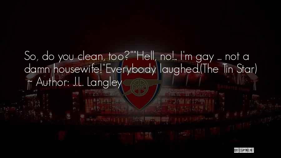 J.L. Langley Quotes: So, Do You Clean, Too?hell, No!.. I'm Gay ... Not A Damn Housewife!everybody Laughed.(the Tin Star)