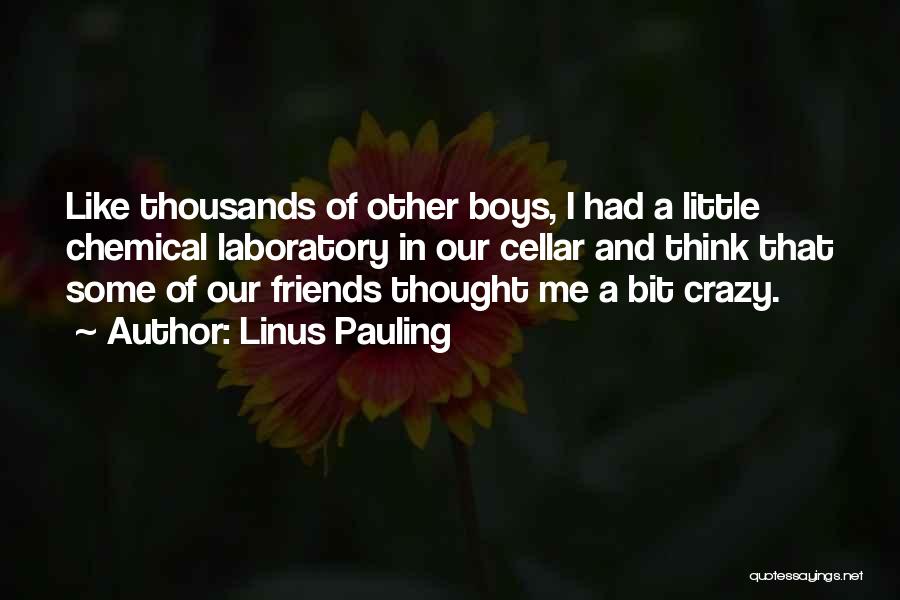 Linus Pauling Quotes: Like Thousands Of Other Boys, I Had A Little Chemical Laboratory In Our Cellar And Think That Some Of Our