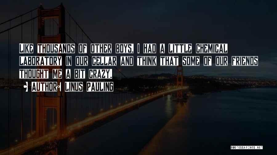 Linus Pauling Quotes: Like Thousands Of Other Boys, I Had A Little Chemical Laboratory In Our Cellar And Think That Some Of Our