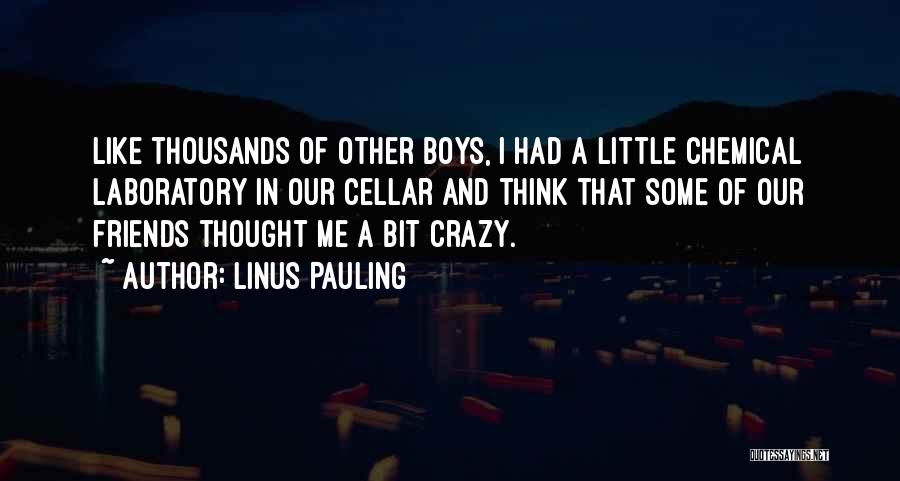 Linus Pauling Quotes: Like Thousands Of Other Boys, I Had A Little Chemical Laboratory In Our Cellar And Think That Some Of Our